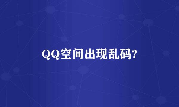 QQ空间出现乱码?