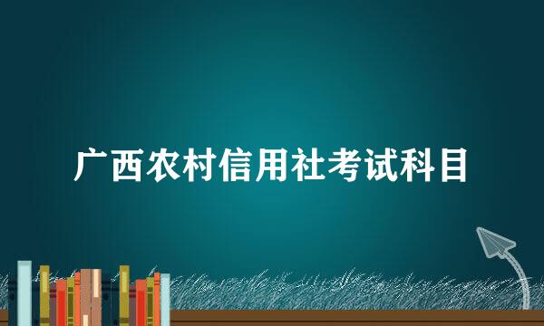 广西农村信用社考试科目