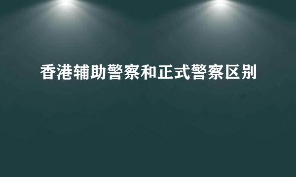 香港辅助警察和正式警察区别