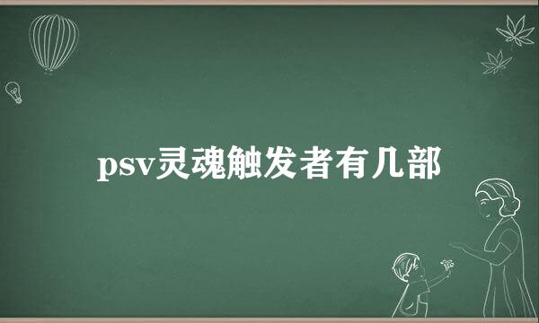 psv灵魂触发者有几部