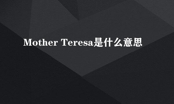 Mother Teresa是什么意思