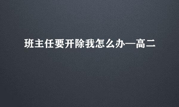 班主任要开除我怎么办—高二