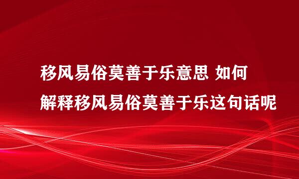 移风易俗莫善于乐意思 如何解释移风易俗莫善于乐这句话呢