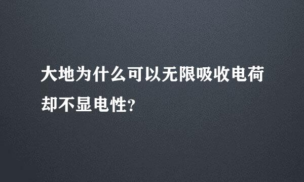 大地为什么可以无限吸收电荷却不显电性？