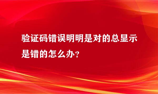 验证码错误明明是对的总显示是错的怎么办？