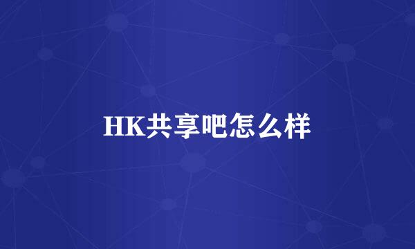 HK共享吧怎么样