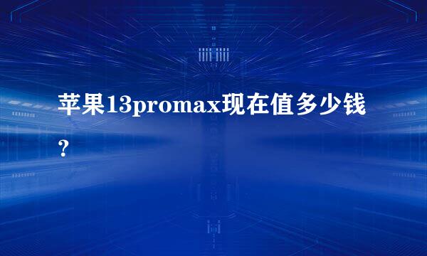 苹果13promax现在值多少钱？