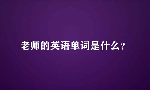 老师的英语单词是什么？