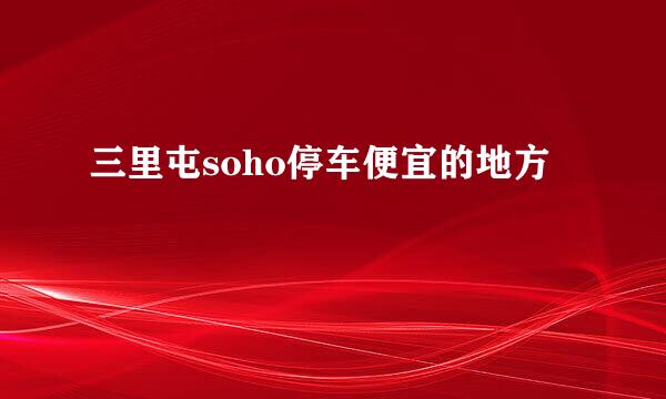 三里屯soho停车便宜的地方