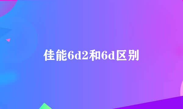 佳能6d2和6d区别