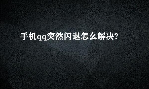 手机qq突然闪退怎么解决?