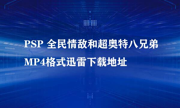 PSP 全民情敌和超奥特八兄弟MP4格式迅雷下载地址