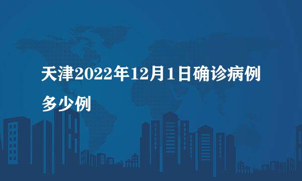 天津2022年12月1日确诊病例多少例