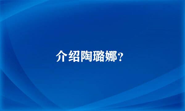 介绍陶璐娜？