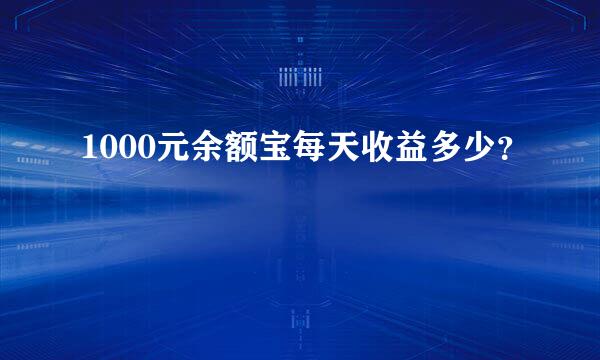 1000元余额宝每天收益多少？