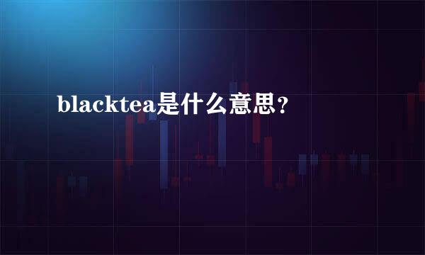 blacktea是什么意思？