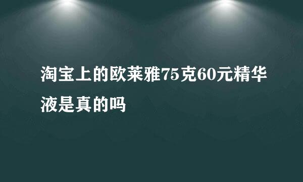 淘宝上的欧莱雅75克60元精华液是真的吗