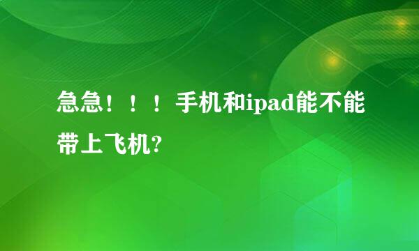 急急！！！手机和ipad能不能带上飞机?