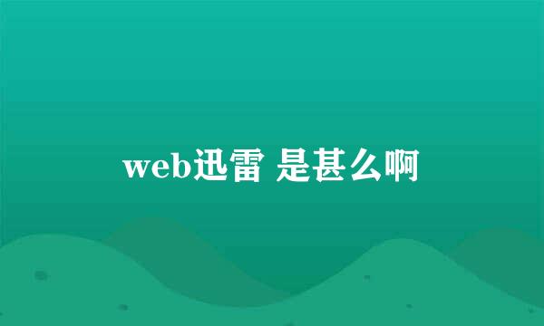 web迅雷 是甚么啊