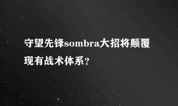 守望先锋sombra大招将颠覆现有战术体系？