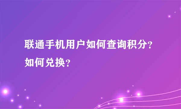 联通手机用户如何查询积分？如何兑换？