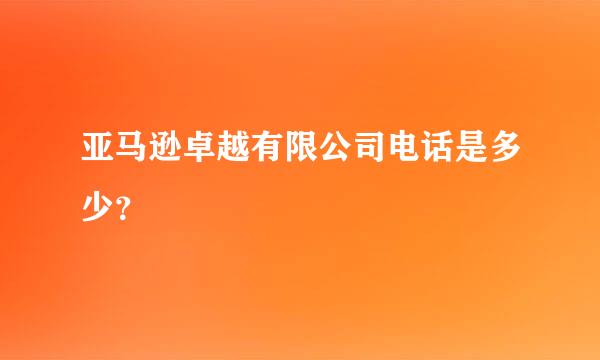 亚马逊卓越有限公司电话是多少？