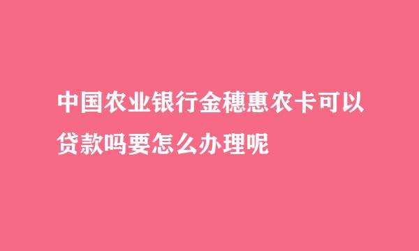 中国农业银行金穗惠农卡可以贷款吗要怎么办理呢