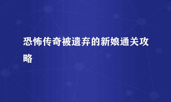 恐怖传奇被遗弃的新娘通关攻略