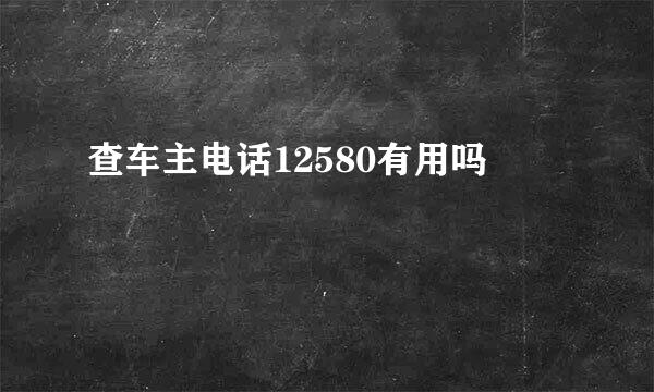 查车主电话12580有用吗