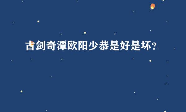 古剑奇潭欧阳少恭是好是坏？