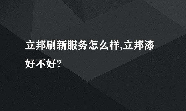 立邦刷新服务怎么样,立邦漆好不好?