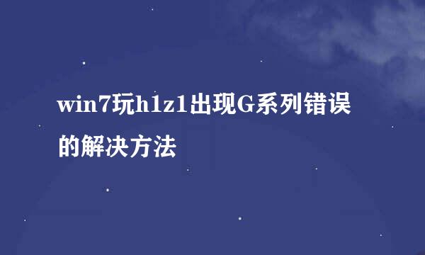 win7玩h1z1出现G系列错误的解决方法