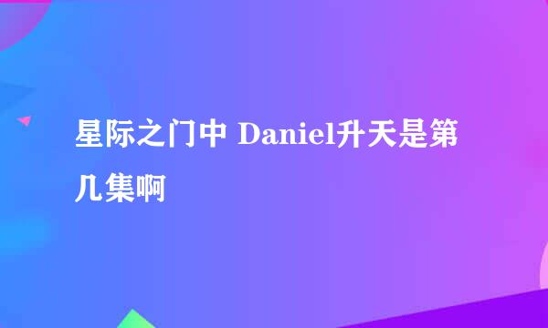 星际之门中 Daniel升天是第几集啊