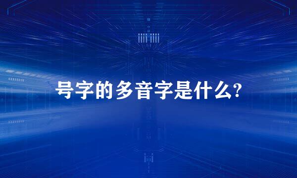 号字的多音字是什么?