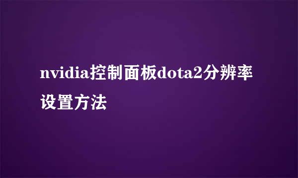 nvidia控制面板dota2分辨率设置方法