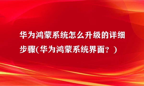 华为鸿蒙系统怎么升级的详细步骤(华为鸿蒙系统界面？)