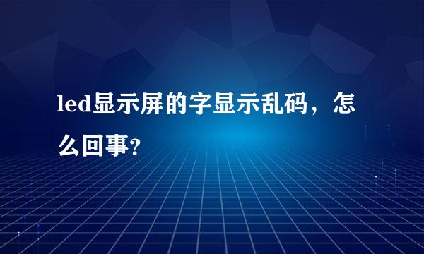 led显示屏的字显示乱码，怎么回事？