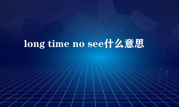 long time no see什么意思