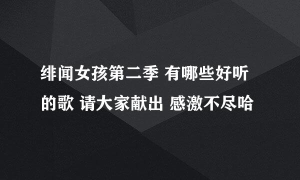 绯闻女孩第二季 有哪些好听的歌 请大家献出 感激不尽哈