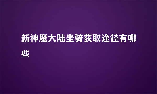 新神魔大陆坐骑获取途径有哪些