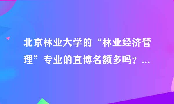 北京林业大学的“林业经济管理”专业的直博名额多吗？听说林大的博士都是内部解决了，有这种事吗？