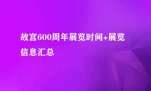 故宫600周年展览时间+展览信息汇总