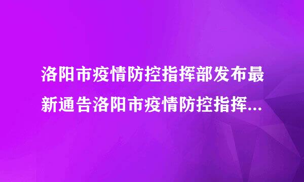 洛阳市疫情防控指挥部发布最新通告洛阳市疫情防控指挥部发布最新通告2.4