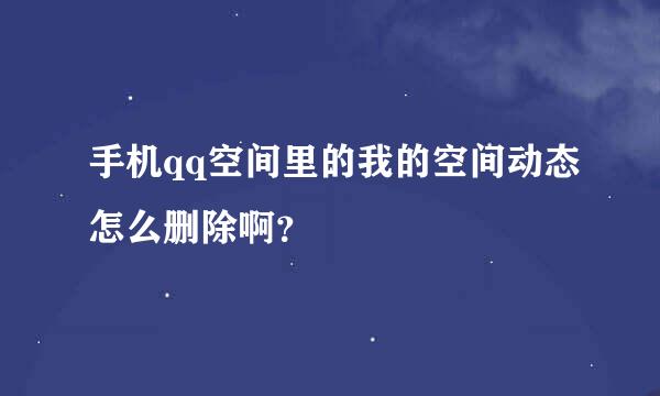 手机qq空间里的我的空间动态怎么删除啊？