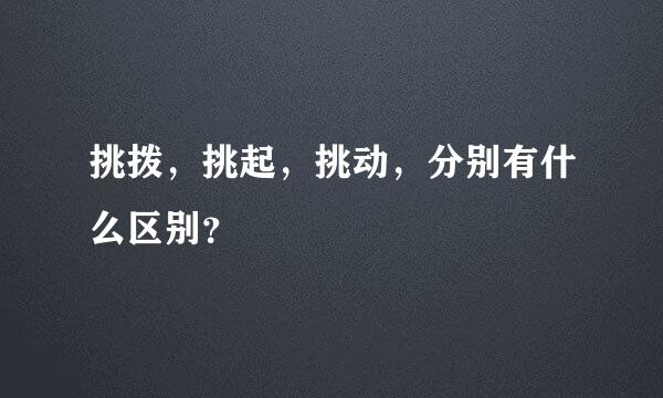 挑拨，挑起，挑动，分别有什么区别？