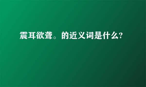 震耳欲聋。的近义词是什么?