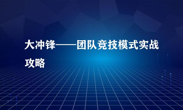 大冲锋——团队竞技模式实战攻略