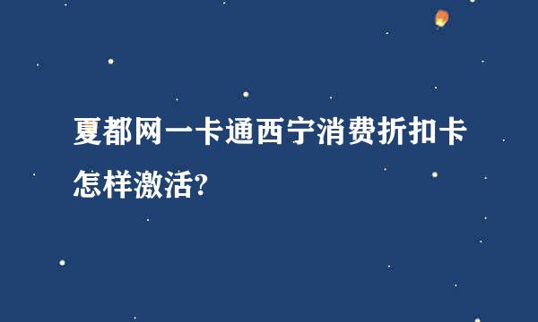 夏都网一卡通西宁消费折扣卡怎样激活?