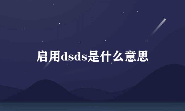 启用dsds是什么意思