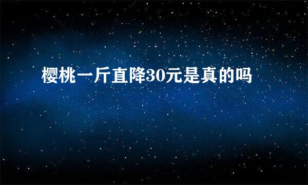 樱桃一斤直降30元是真的吗